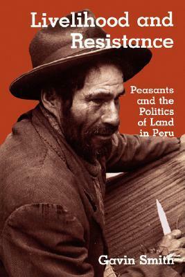 Livelihood and Resistance: Peasants and the Politics of Land in Peru by Gavin Smith
