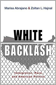 White Backlash: Immigration, Race, and American Politics by Zoltan L. Hajnal, Marisa Abrajano