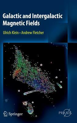 Galactic and Intergalactic Magnetic Fields by Andrew Fletcher, Ulrich Klein