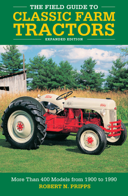 The Field Guide to Classic Farm Tractors, Expanded Edition: More Than 400 Models from 1900 to 1990 by Robert N. Pripps