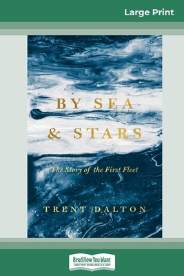 By Sea & Stars: The Story of the First Fleet by Trent Dalton