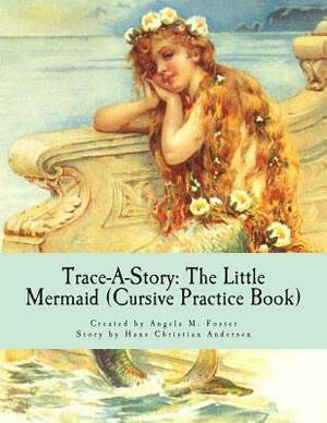 Trace-A-Story: The Little Mermaid (Cursive Practice Book) by Hans Christian Andersen, Angela M. Foster