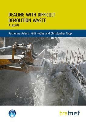 Dealing with Difficult Demolition Wastes: A Guide by Christopher Yapp, Gilli Hobbs, Katherine Adams