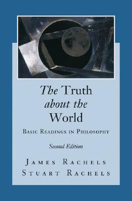 The Truth about the World: Basic Readings in Philosophy by James Rachels, Stuart Rachels