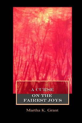 A Curse on the Fairest Joys by Martha K. Grant