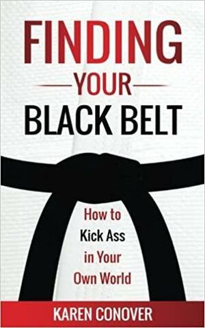 Finding Your Black Belt: How to Kick Ass in Your Own World by Kelly McKain, Karen Conover, Matt Gersper