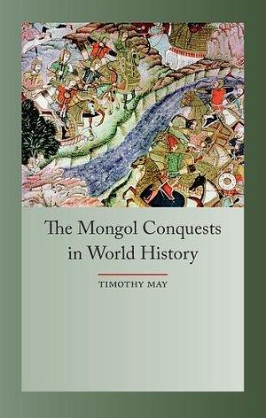 The Mongol Conquests in Human History by Timothy May, Timothy May