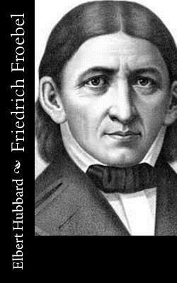 Friedrich Froebel by Elbert Hubbard