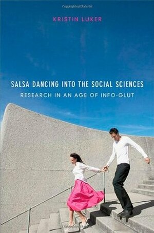 Salsa Dancing Into the Social Sciences: Research in an Age of Info-Glut by Kristin Luker