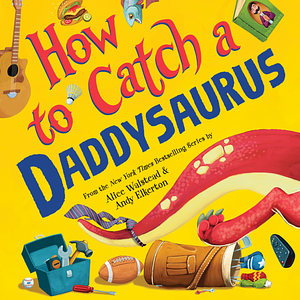 How to Catch a Daddysaurus by Alice Walstead