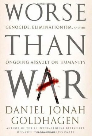 Worse Than War: Genocide, Eliminationism, and the Ongoing Assault on Humanity by Daniel Jonah Goldhagen