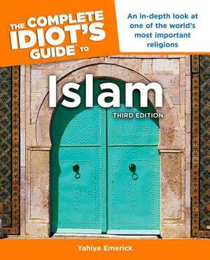 The Complete Idiot's Guide to Islam, 3rd Edition: An In-Depth Look at One of the World S Most Important Religions by Yahiya Emerick