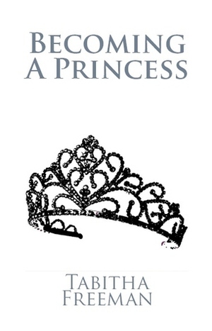 Becoming A Princess (Volume I) by Tabitha Freeman
