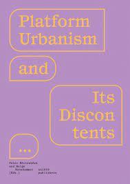 Platform Urbanism And Its Discontents by Helge Mooshammer, Peter Moertenboeck