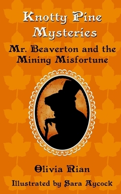 Knotty Pine Mysteries: Mr. Beaverton and the Mining Misfortune by Olivia Rian