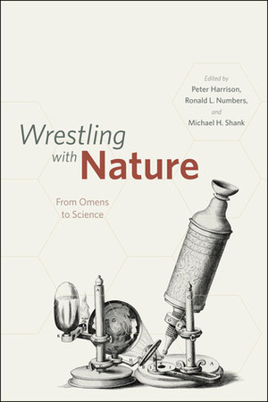 Wrestling with Nature: From Omens to Science by Ronald L. Numbers, Peter Harrison, Michael H. Shank