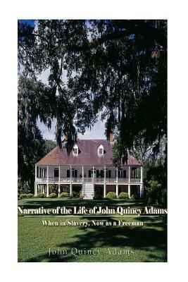 Narrative of the Life of John Quincy Adams, When in Slavery, and Now as a Freeman by John Quincy Adams