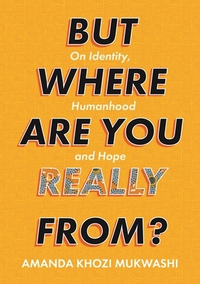 But Where Are You Really From?: On Identity, Humanhood and Hope by Amanda Khozi Mukwahi