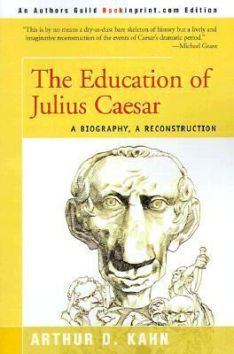 The Education of Julius Caesar: A Biography, a Reconstruction by Arthur David Kahn