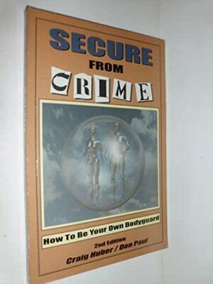 Secure from Crime: How to Be Your Own Bodyguard by Don Paul, Craig Fox Huber