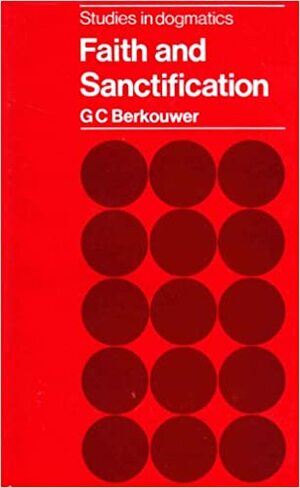 Faith and Sanctification (Studies in Dogmatics) by G.C. Berkouwer