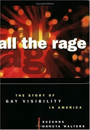 All the Rage: The Story of Gay Visibility in America by Suzanna Danuta Walters