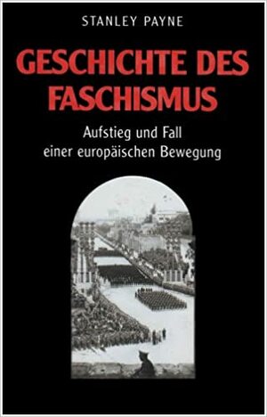 Geschichte des Faschismus: Ausstieg und Fall einer europäischen Bewegung by Stanley G. Payne