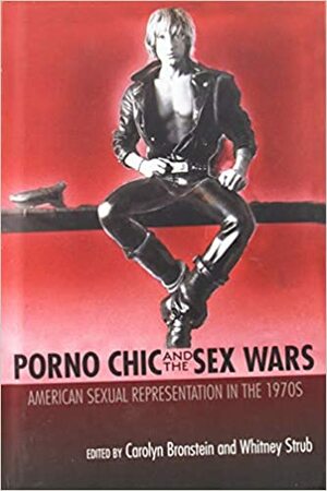 Porno Chic and the Sex Wars: American Sexual Representation in the 1970s by Whitney Strub, Carolyn Bronstein