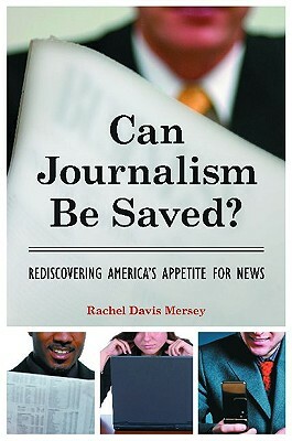 Can Journalism Be Saved?: Rediscovering America's Appetite for News by Rachel Davis Mersey