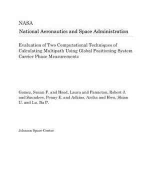 Evaluation of Two Computational Techniques of Calculating Multipath Using Global Positioning System Carrier Phase Measurements by National Aeronautics and Space Adm Nasa