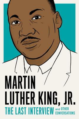 Martin Luther King, Jr.: The Last Interview: And Other Conversations by Martin Luther King