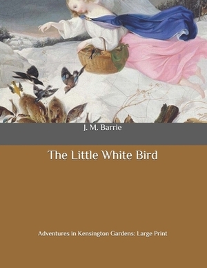 The Little White Bird: Adventures in Kensington Gardens: Large Print by J.M. Barrie
