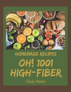 Oh! 1001 Homemade High-Fiber Recipes: A Homemade High-Fiber Cookbook for Your Gathering by Cindy Martin