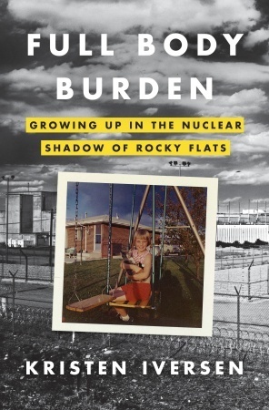 Full Body Burden: Growing Up in the Nuclear Shadow of Rocky Flats by Kristen Iversen