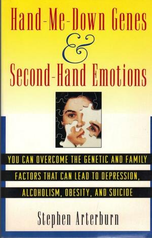 Hand Me-Down Genes and Second-Hand Emotions: You Can Overcome the Genetic and Family Factors That Can Lead to Depression, Alcoholism, Obesity, and Suicide by Stephen Arterburn