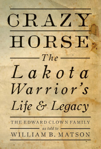 Crazy Horse: The Lakota Warrior's Life & Legacy by The Edward Clown Family, William B Matson