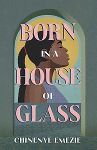 Born in a House of Glass by Chinenye Emezie