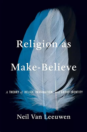 Religion as Make-Believe: A Theory of Belief, Imagination, and Group Identity by Neil Van Leeuwen