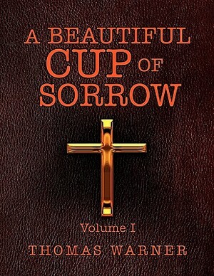 A Beautiful Cup of Sorrow: Volume 1 by Thomas Warner
