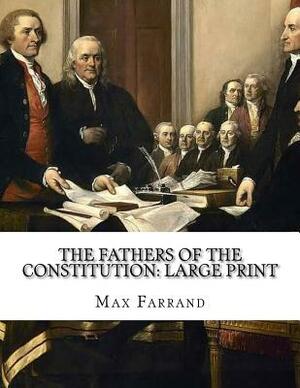 The Fathers of the Constitution: Large Print by Max Farrand
