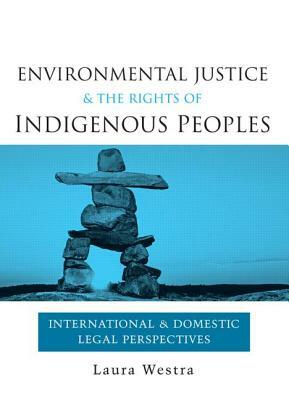 Environmental Justice and the Rights of Indigenous Peoples: International and Domestic Legal Perspectives by Laura Westra
