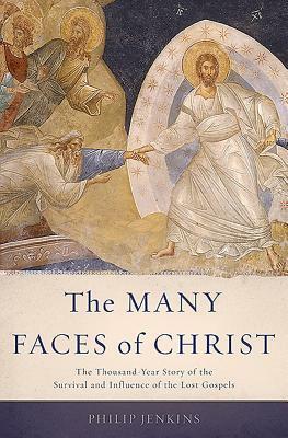The Many Faces of Christ: The Thousand-Year Story of the Survival and Influence of the Lost Gospels by Philip Jenkins