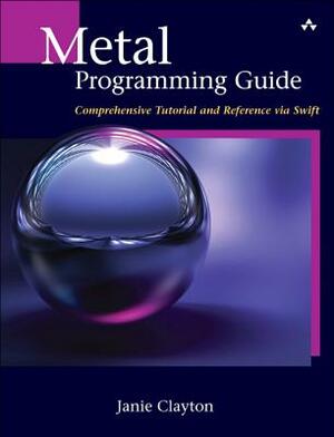 Metal Programming Guide: Tutorial and Reference Via Swift by Janie Clayton
