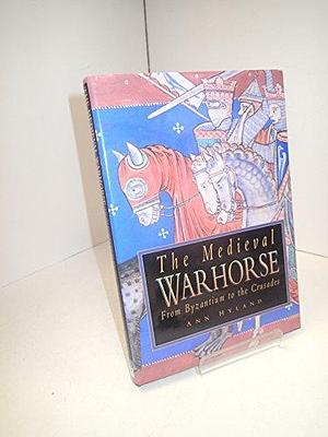 The Medieval Warhorse: From Byzantium to the Crusades by Ann Hyland