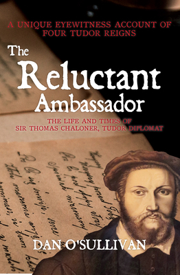 The Reluctant Ambassador: The Life and Times of Sir Thomas Chaloner, Tudor Diplomat by Dan O'Sullivan