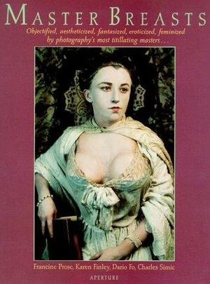Master Breasts: Objectified, Aesthetisized, Fantasized, Eroticized, Feminized by Photography's Most Titillating Masters . . . by Charles Simic, Karen Finley, Dario Fo, Francine Prose