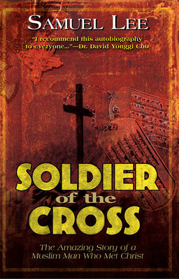 Soldier of the Cross: The Amazing Story of a Muslim Man Who Met Christ by Samuel Lee