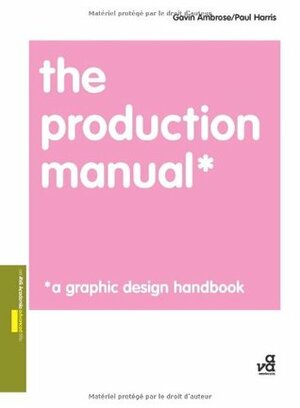 The Production Manual: A Graphic Design Handbook by Gavin Ambrose, Paul Harris