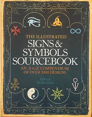 The Illustrated Signs &amp; Symbols Sourcebook: An A to Z Compendium of Over 1000 Designs by Adele Nozedar