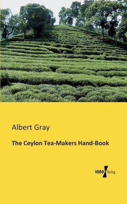 The Ceylon Tea-Makers Hand-Book by Albert Gray